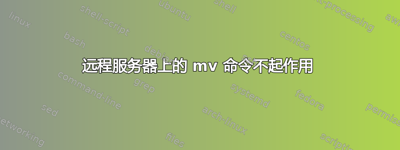 远程服务器上的 mv 命令不起作用