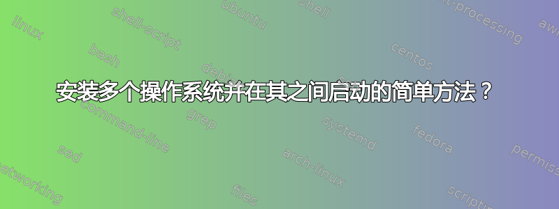 安装多个操作系统并在其之间启动的简单方法？