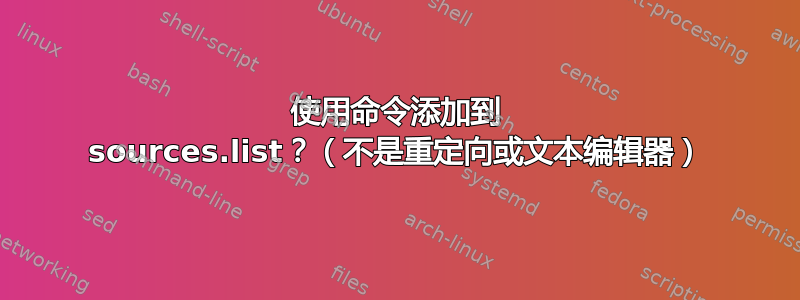 使用命令添加到 sources.list？（不是重定向或文本编辑器）