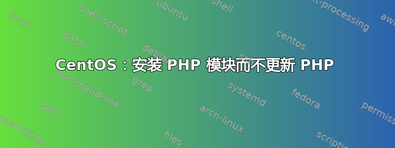 CentOS：安装 PHP 模块而不更新 PHP