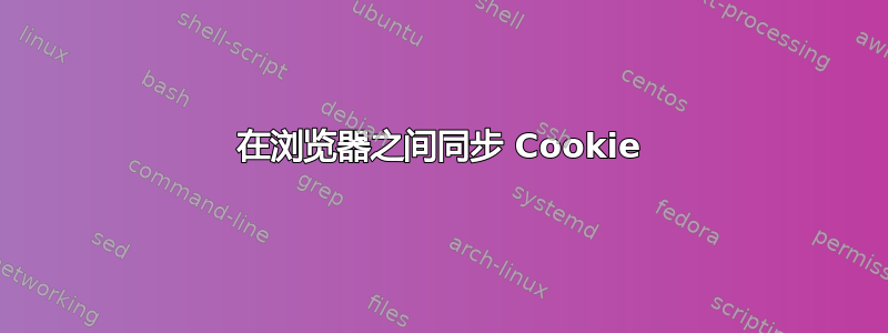 在浏览器之间同步 Cookie