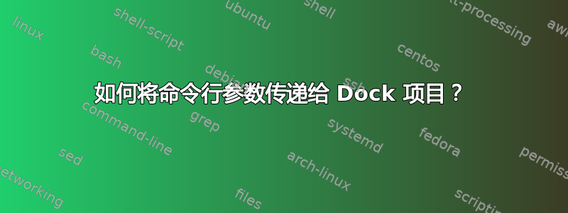 如何将命令行参数传递给 Dock 项目？