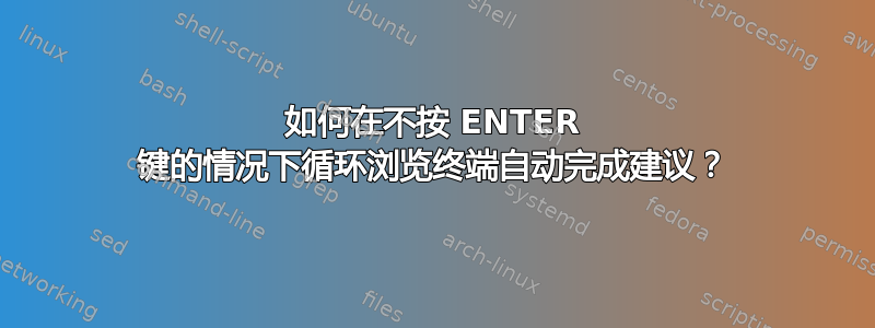 如何在不按 ENTER 键的情况下循环浏览终端自动完成建议？