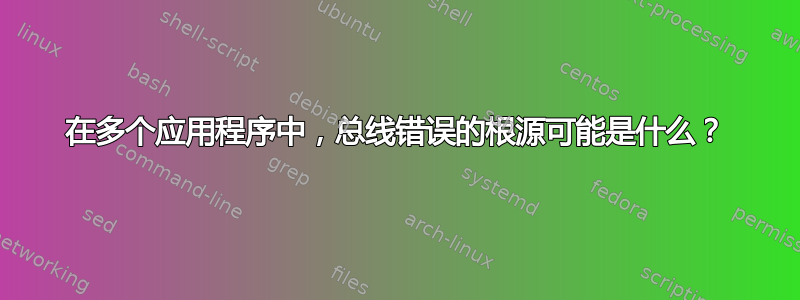 在多个应用程序中，总线错误的根源可能是什么？