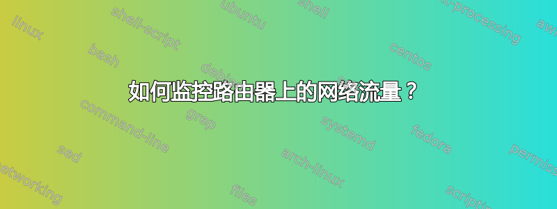 如何监控路由器上的网络流量？