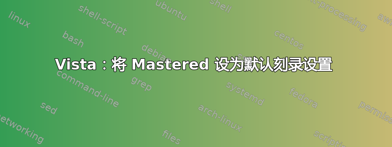 Vista：将 Mastered 设为默认刻录设置