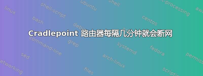 Cradlepoint 路由器每隔几分钟就会断网