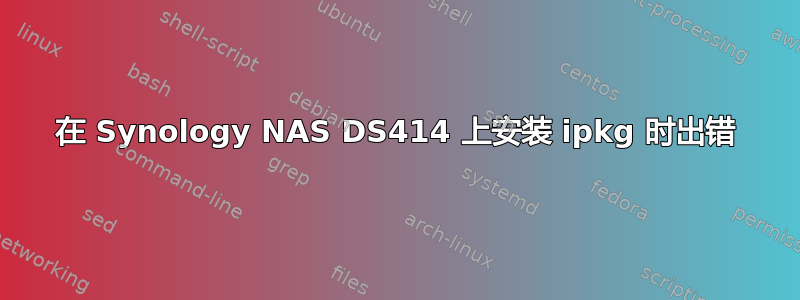 在 Synology NAS DS414 上安装 ipkg 时出错