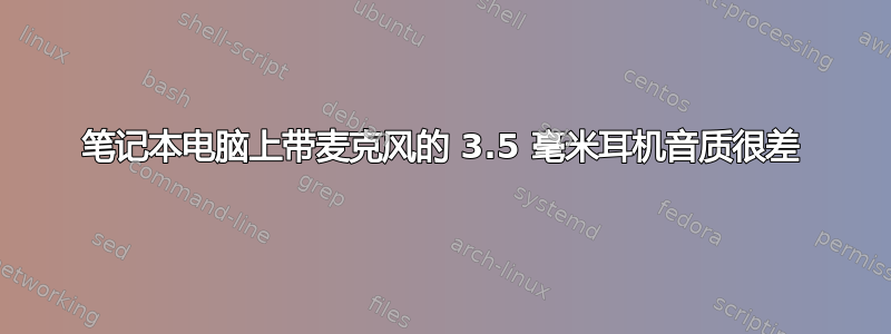 笔记本电脑上带麦克风的 3.5 毫米耳机音质很差