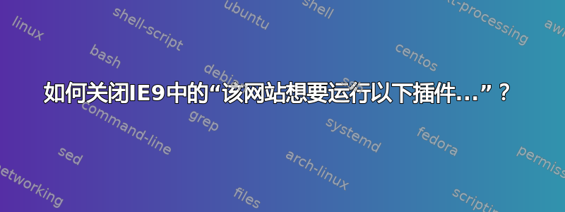 如何关闭IE9中的“该网站想要运行以下插件...”？