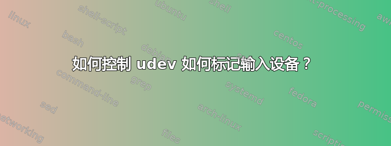 如何控制 udev 如何标记输入设备？