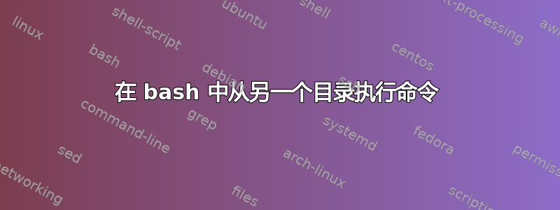 在 bash 中从另一个目录执行命令