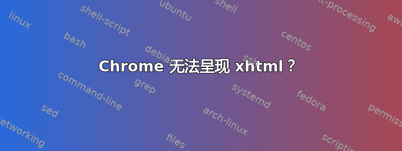 Chrome 无法呈现 xhtml？