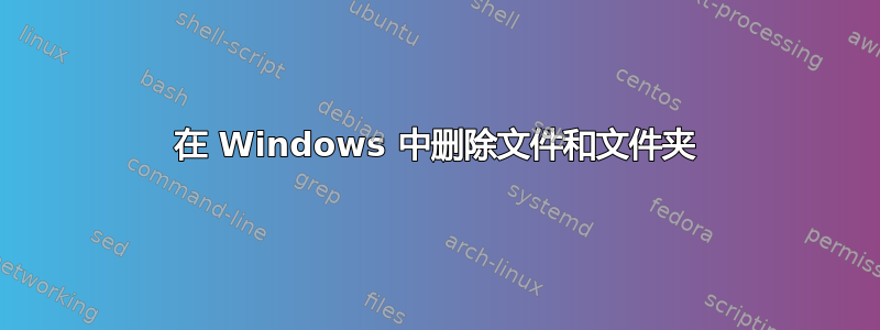 在 Windows 中删除文件和文件夹