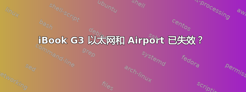 iBook G3 以太网和 Airport 已失效？