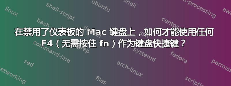 在禁用了仪表板的 Mac 键盘上，如何才能使用任何 F4（无需按住 fn）作为键盘快捷键？