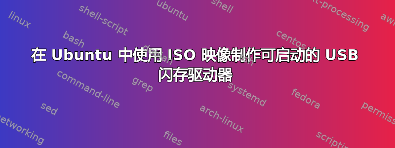 在 Ubuntu 中使用 ISO 映像制作可启动的 USB 闪存驱动器