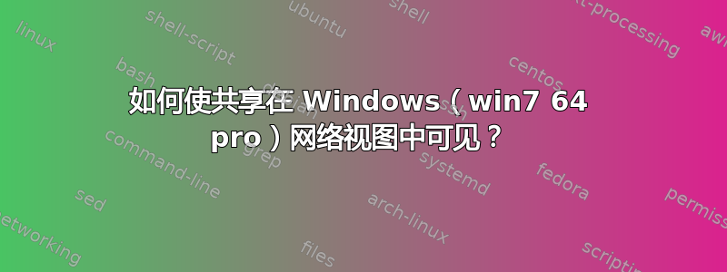 如何使共享在 Windows（win7 64 pro）网络视图中可见？