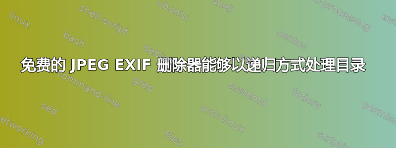 免费的 JPEG EXIF 删除器能够以递归方式处理目录 