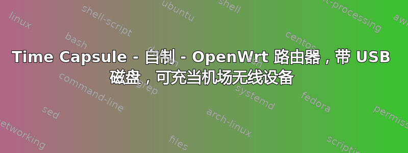 Time Capsule - 自制 - OpenWrt 路由器，带 USB 磁盘，可充当机场无线设备