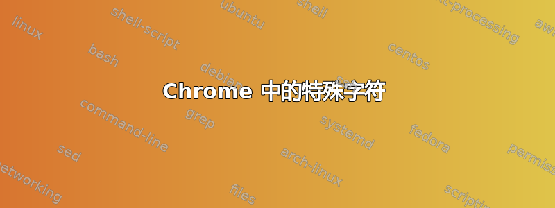 Chrome 中的特殊字符