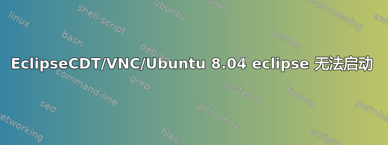 EclipseCDT/VNC/Ubuntu 8.04 eclipse 无法启动