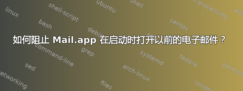 如何阻止 Mail.app 在启动时打开以前的电子邮件？