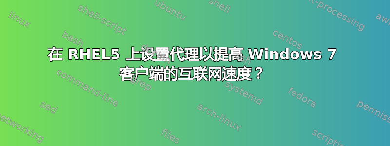 在 RHEL5 上设置代理以提高 Windows 7 客户端的互联网速度？