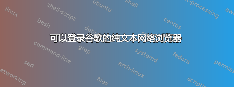 可以登录谷歌的纯文本网络浏览器