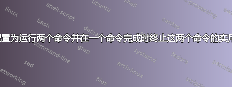 可以配置为运行两个命令并在一个命令完成时终止这两个命令的实用程序