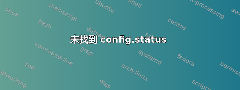 未找到 config.status