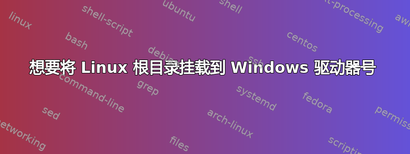 想要将 Linux 根目录挂载到 Windows 驱动器号