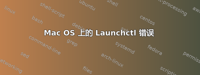 Mac OS 上的 Launchctl 错误