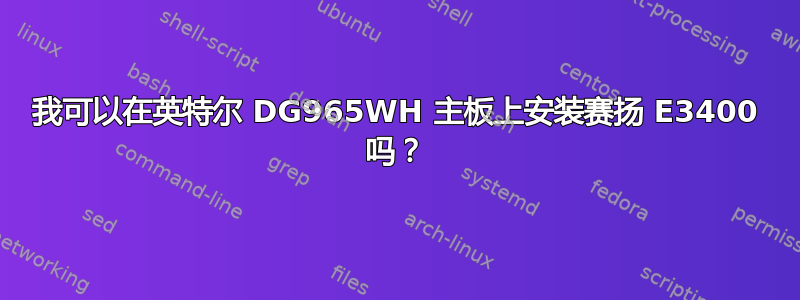 我可以在英特尔 DG965WH 主板上安装赛扬 E3400 吗？