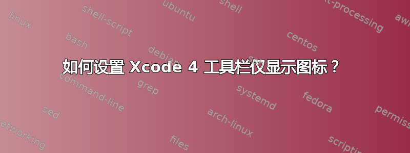 如何设置 Xcode 4 工具栏仅显示图标？