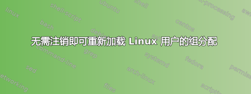 无需注销即可重新加载 Linux 用户的组分配