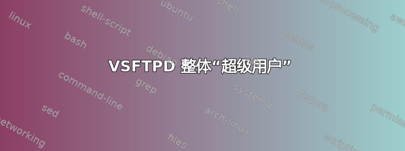 VSFTPD 整体“超级用户”