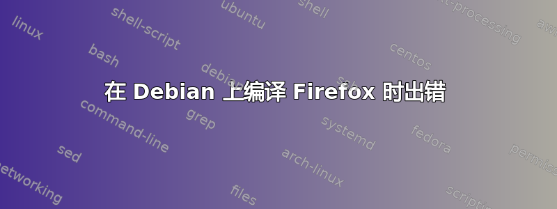 在 Debian 上编译 Firefox 时出错