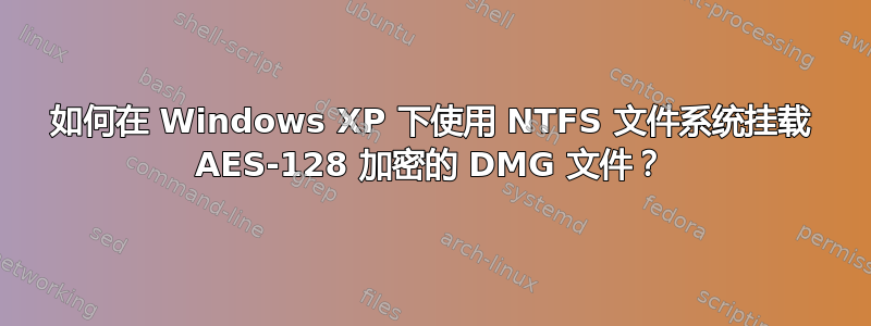 如何在 Windows XP 下使用 NTFS 文件系统挂载 AES-128 加密的 DMG 文件？