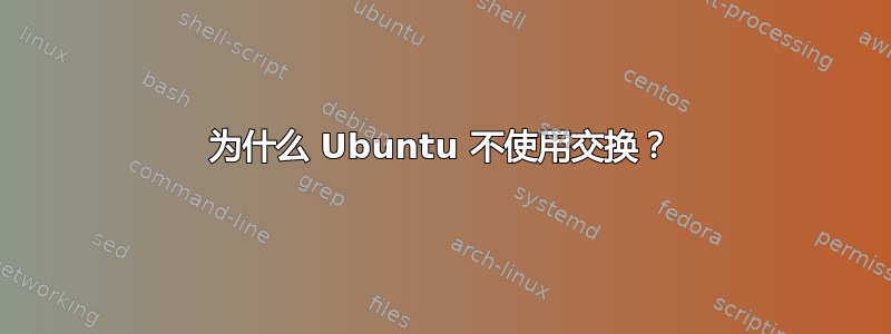 为什么 Ubuntu 不使用交换？