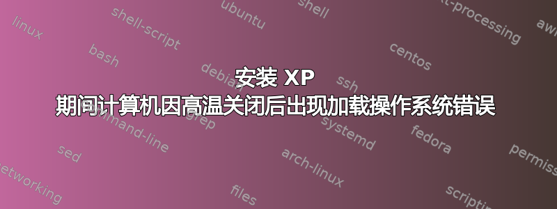 安装 XP 期间计算机因高温关闭后出现加载操作系统错误