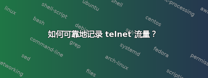 如何可靠地记录 telnet 流量？