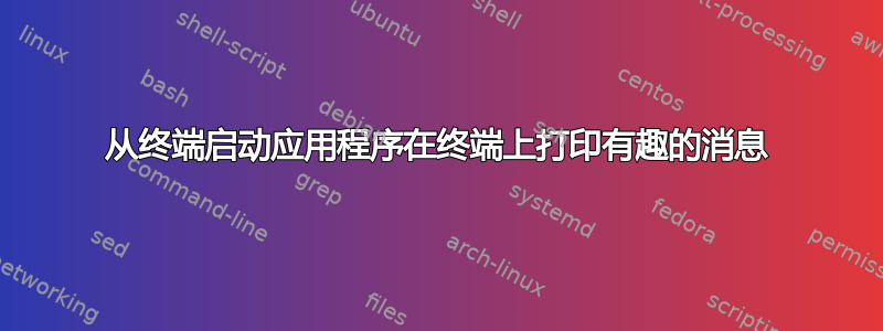 从终端启动应用程序在终端上打印有趣的消息