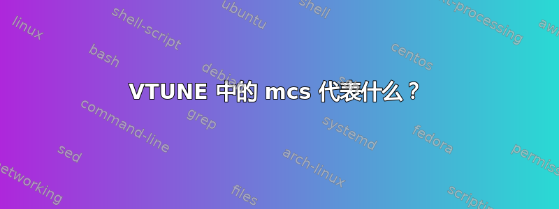 VTUNE 中的 mcs 代表什么？