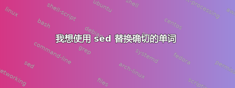 我想使用 sed 替换确切的单词