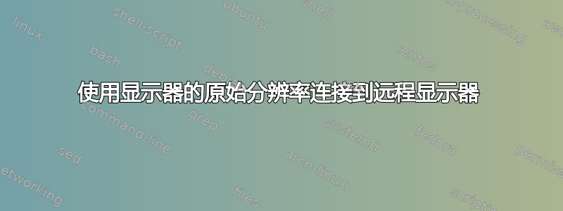 使用显示器的原始分辨率连接到远程显示器