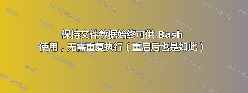 保持文件数据始终可供 Bash 使用，无需重复执行（重启后也是如此）