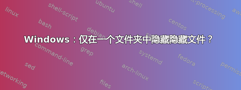 Windows：仅在一个文件夹中隐藏隐藏文件？