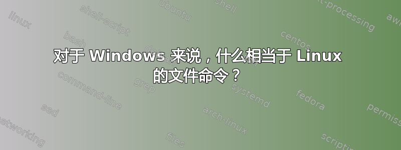 对于 Windows 来说，什么相当于 Linux 的文件命令？