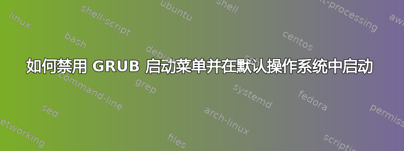 如何禁用 GRUB 启动菜单并在默认操作系统中启动